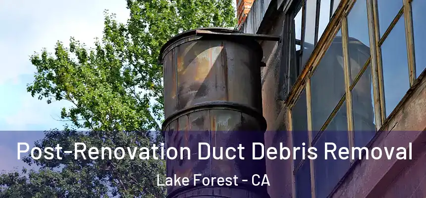 Post-Renovation Duct Debris Removal Lake Forest - CA